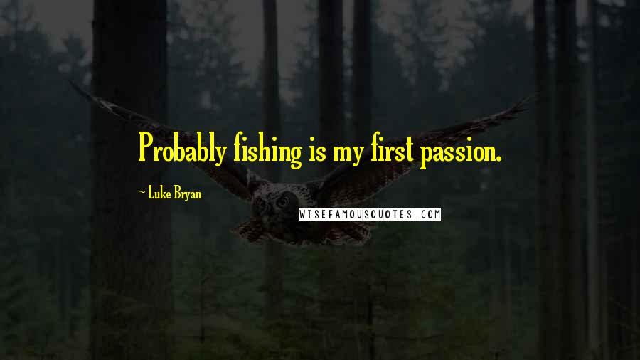 Luke Bryan Quotes: Probably fishing is my first passion.