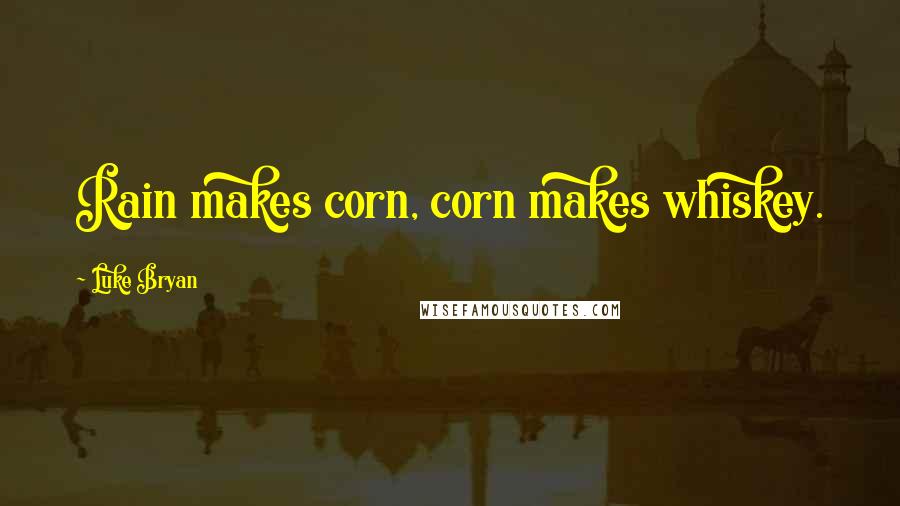 Luke Bryan Quotes: Rain makes corn, corn makes whiskey.