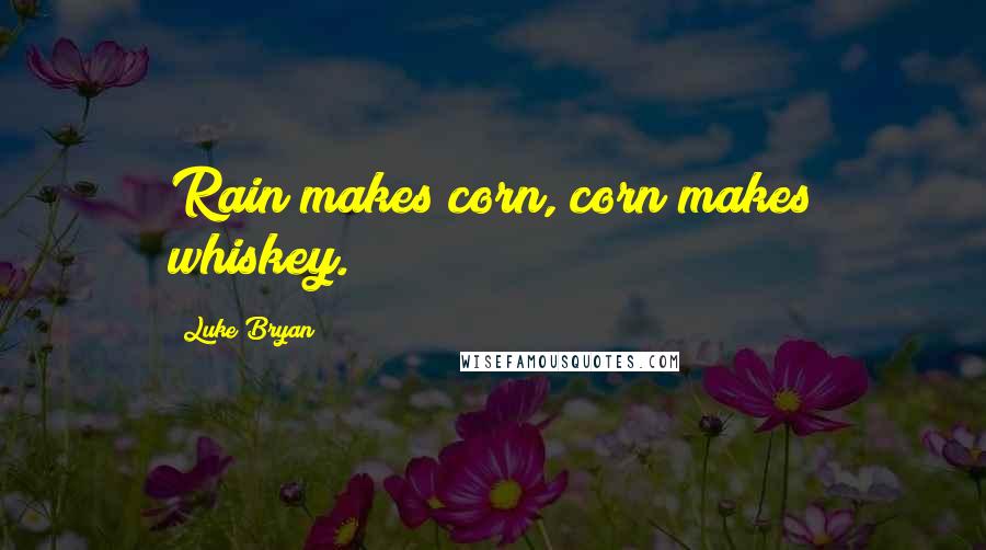 Luke Bryan Quotes: Rain makes corn, corn makes whiskey.