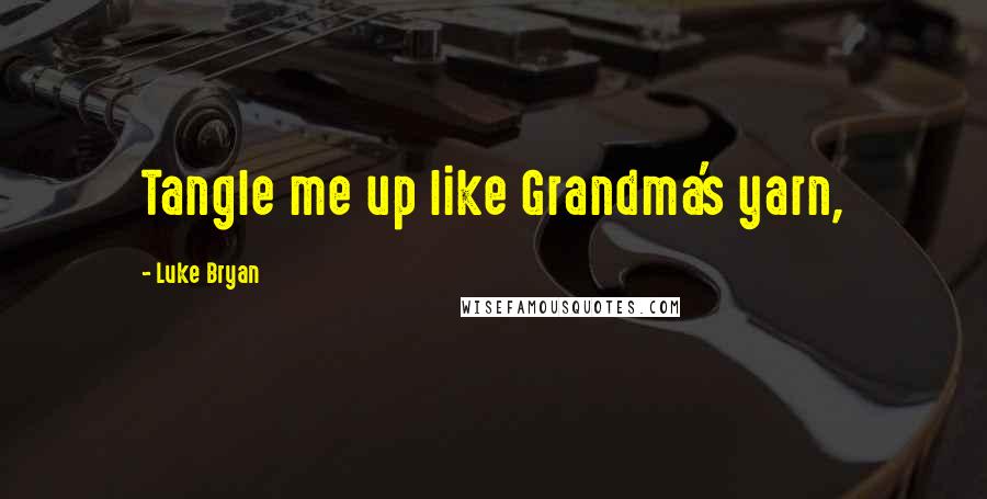 Luke Bryan Quotes: Tangle me up like Grandma's yarn,