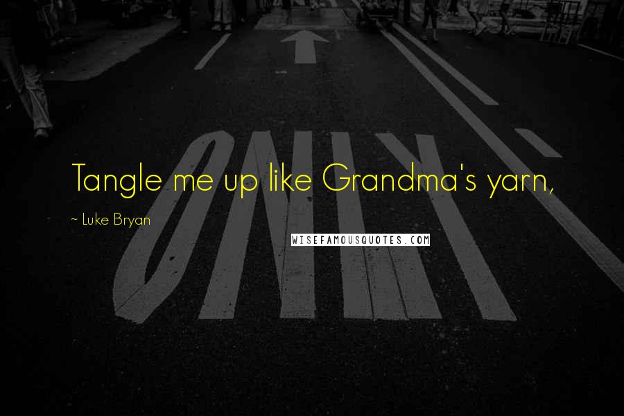 Luke Bryan Quotes: Tangle me up like Grandma's yarn,