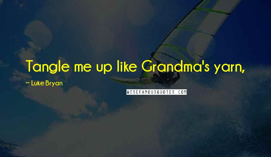 Luke Bryan Quotes: Tangle me up like Grandma's yarn,