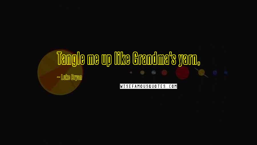 Luke Bryan Quotes: Tangle me up like Grandma's yarn,