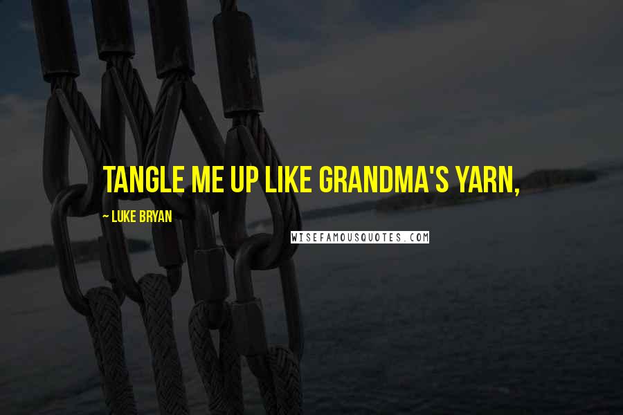 Luke Bryan Quotes: Tangle me up like Grandma's yarn,