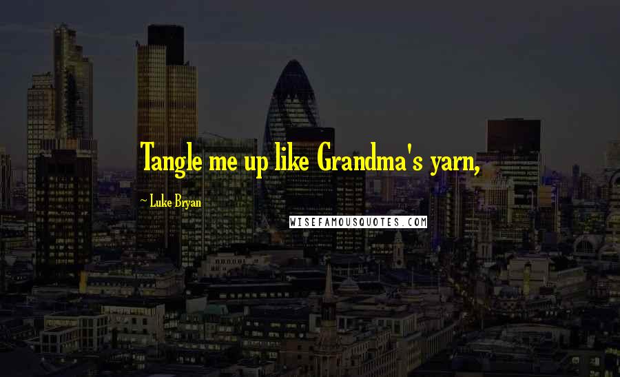 Luke Bryan Quotes: Tangle me up like Grandma's yarn,