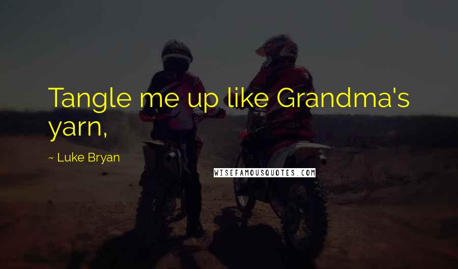 Luke Bryan Quotes: Tangle me up like Grandma's yarn,