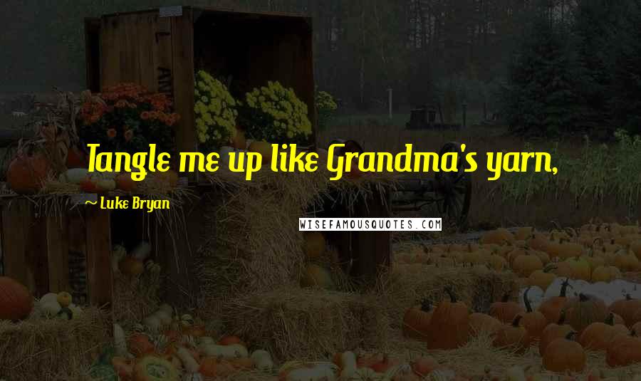 Luke Bryan Quotes: Tangle me up like Grandma's yarn,