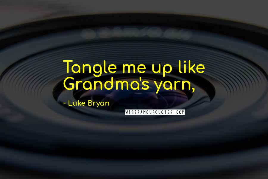 Luke Bryan Quotes: Tangle me up like Grandma's yarn,