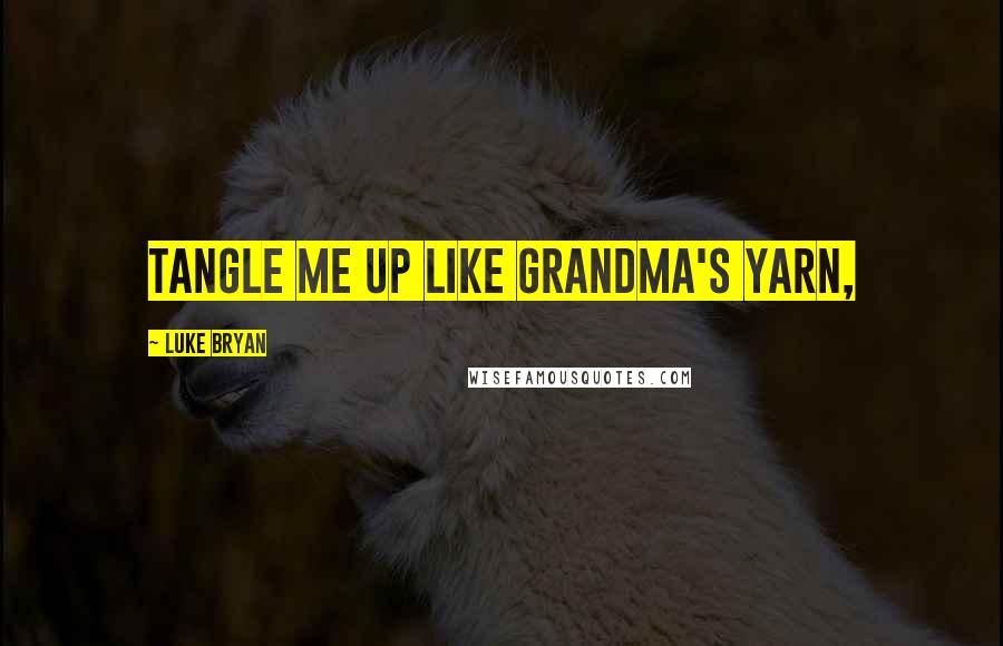 Luke Bryan Quotes: Tangle me up like Grandma's yarn,