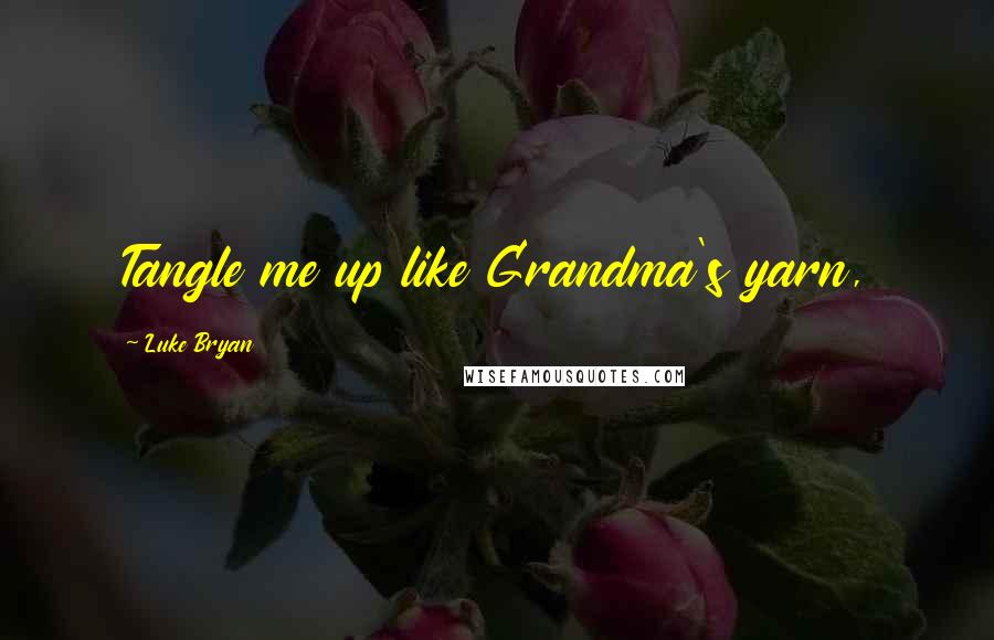 Luke Bryan Quotes: Tangle me up like Grandma's yarn,