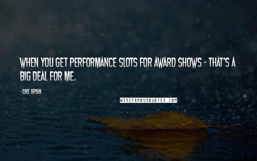 Luke Bryan Quotes: When you get performance slots for award shows - that's a big deal for me.