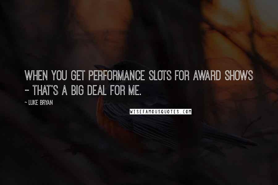 Luke Bryan Quotes: When you get performance slots for award shows - that's a big deal for me.