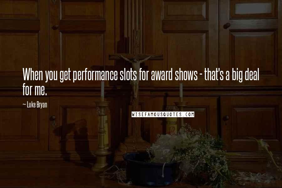 Luke Bryan Quotes: When you get performance slots for award shows - that's a big deal for me.