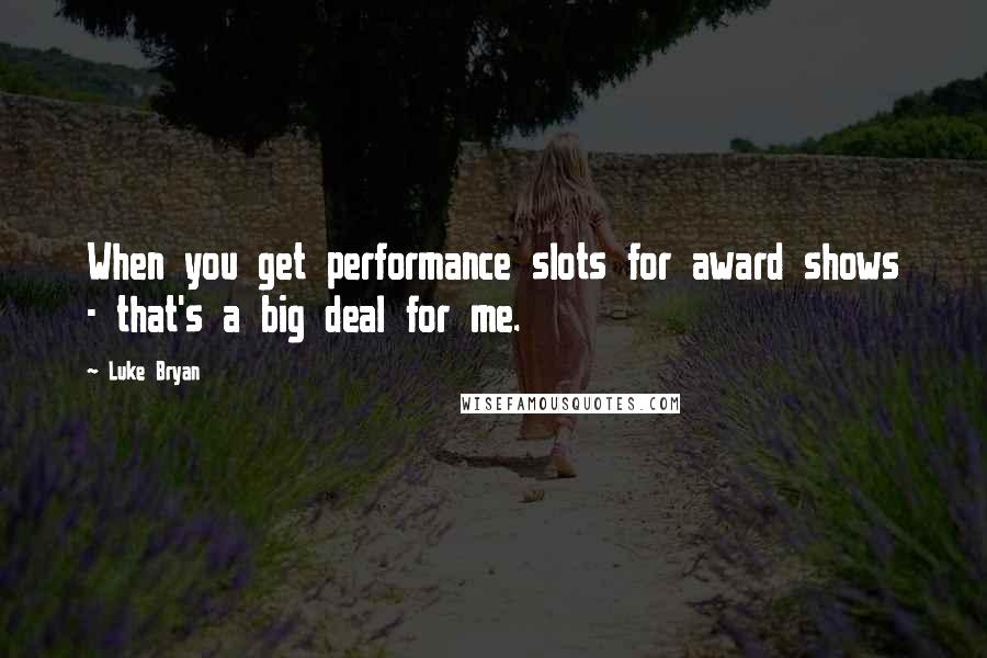 Luke Bryan Quotes: When you get performance slots for award shows - that's a big deal for me.