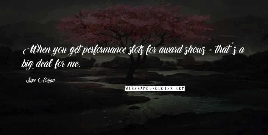 Luke Bryan Quotes: When you get performance slots for award shows - that's a big deal for me.