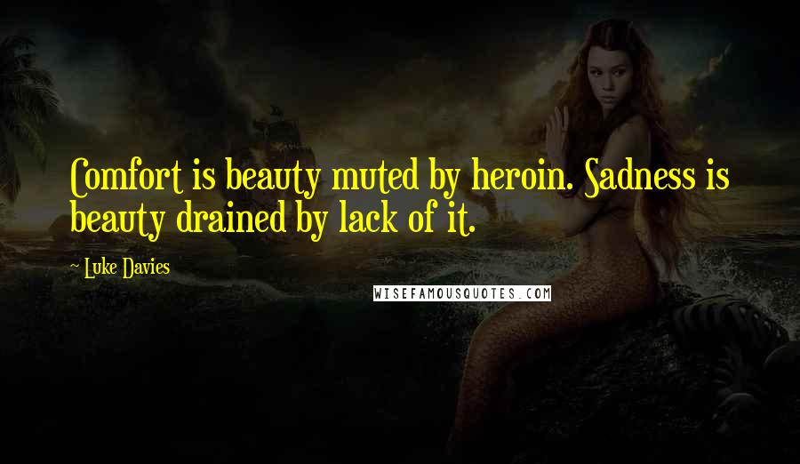 Luke Davies Quotes: Comfort is beauty muted by heroin. Sadness is beauty drained by lack of it.