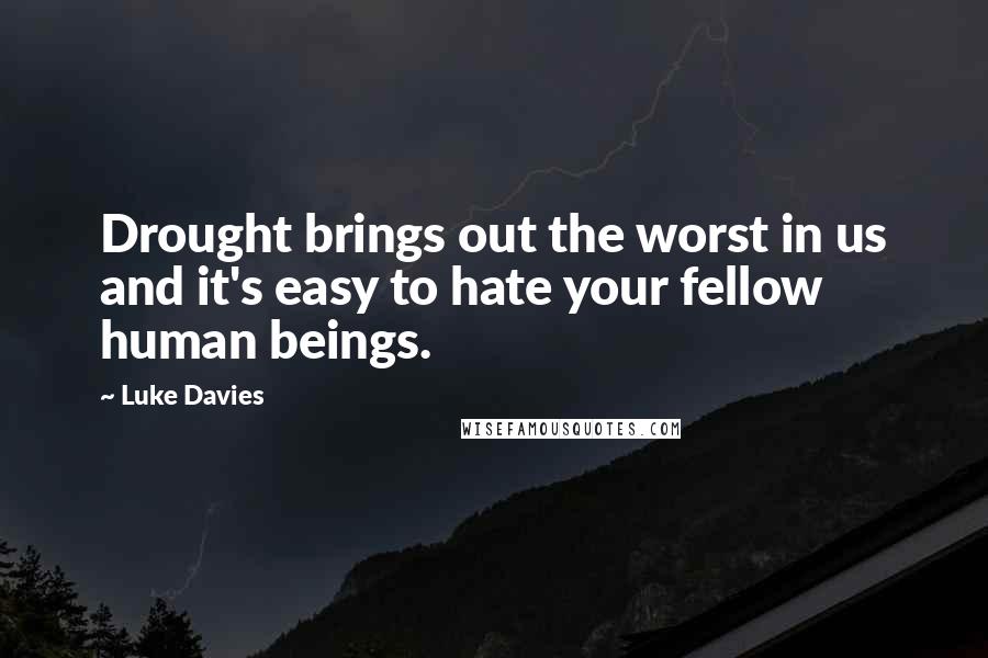 Luke Davies Quotes: Drought brings out the worst in us and it's easy to hate your fellow human beings.