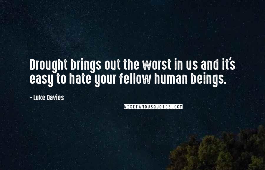 Luke Davies Quotes: Drought brings out the worst in us and it's easy to hate your fellow human beings.