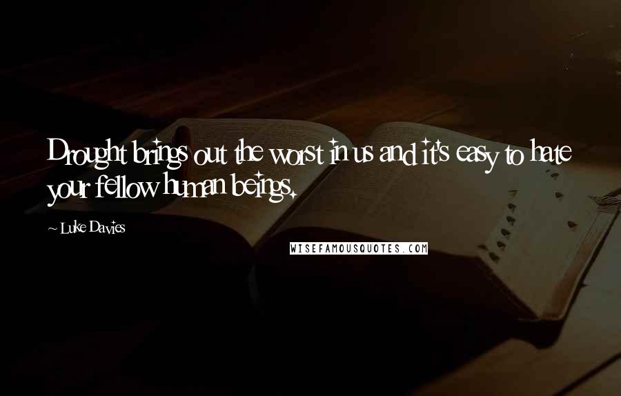 Luke Davies Quotes: Drought brings out the worst in us and it's easy to hate your fellow human beings.