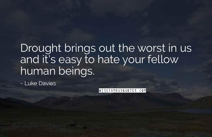 Luke Davies Quotes: Drought brings out the worst in us and it's easy to hate your fellow human beings.