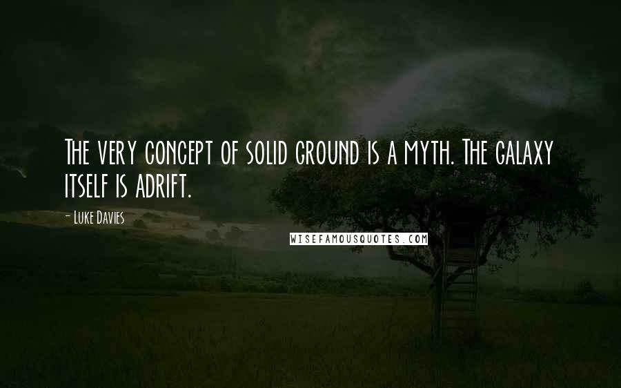 Luke Davies Quotes: The very concept of solid ground is a myth. The galaxy itself is adrift.