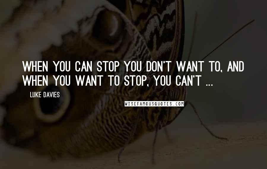 Luke Davies Quotes: When you can stop you don't want to, and when you want to stop, you can't ...