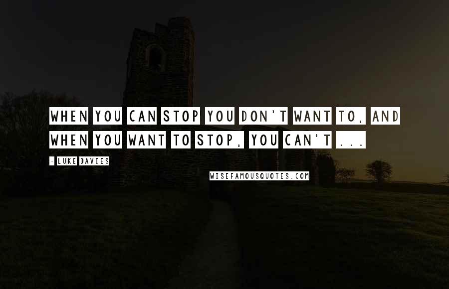 Luke Davies Quotes: When you can stop you don't want to, and when you want to stop, you can't ...