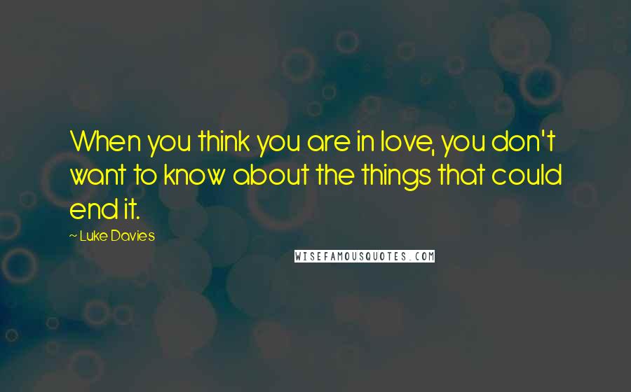 Luke Davies Quotes: When you think you are in love, you don't want to know about the things that could end it.