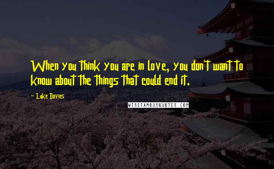 Luke Davies Quotes: When you think you are in love, you don't want to know about the things that could end it.