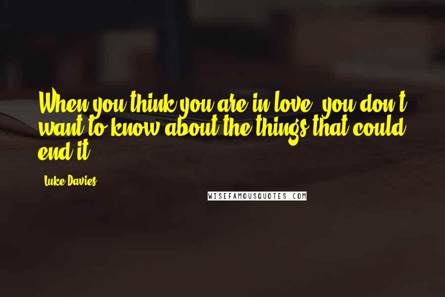 Luke Davies Quotes: When you think you are in love, you don't want to know about the things that could end it.