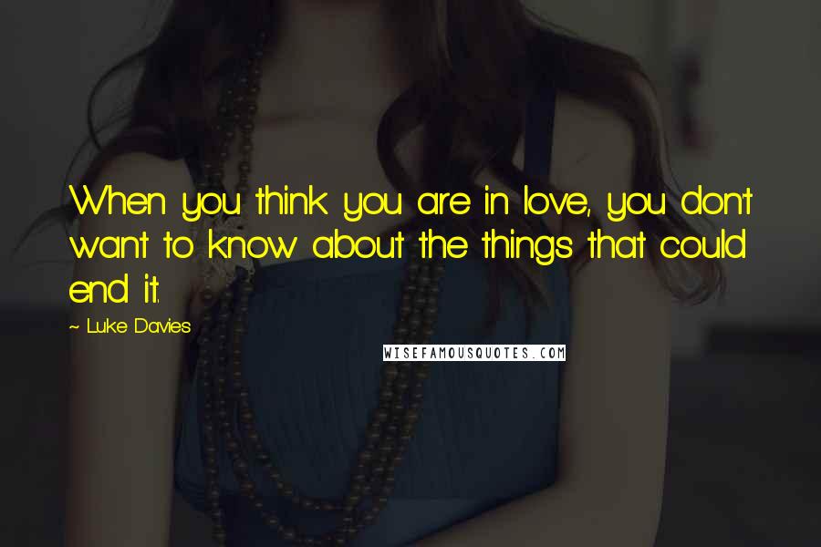 Luke Davies Quotes: When you think you are in love, you don't want to know about the things that could end it.