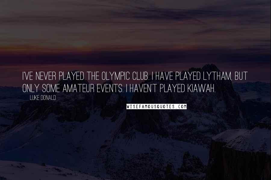 Luke Donald Quotes: I've never played the Olympic Club. I have played Lytham, but only some amateur events. I haven't played Kiawah.