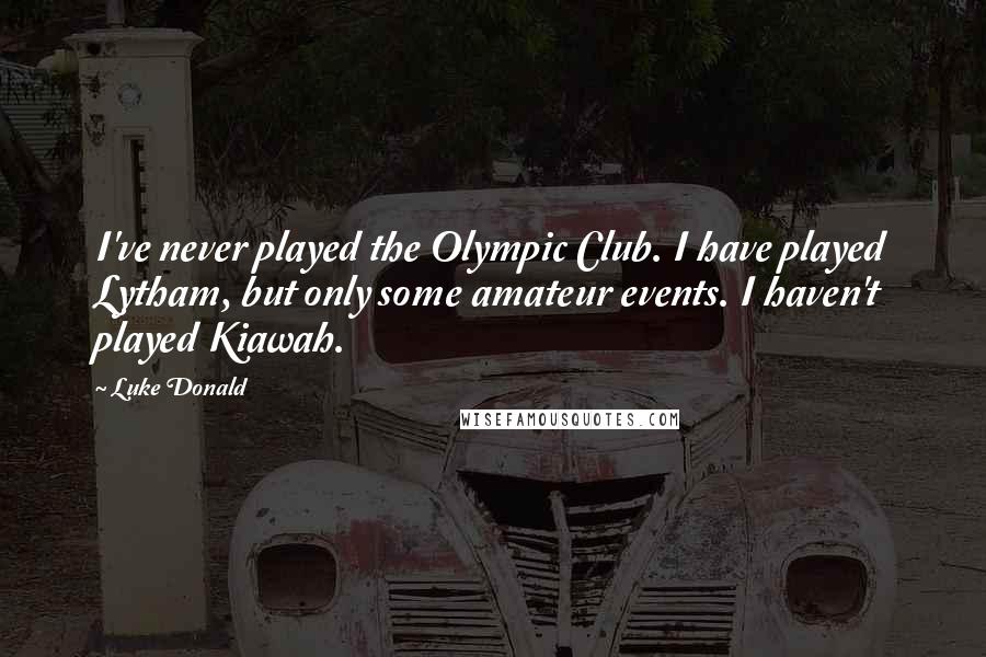 Luke Donald Quotes: I've never played the Olympic Club. I have played Lytham, but only some amateur events. I haven't played Kiawah.