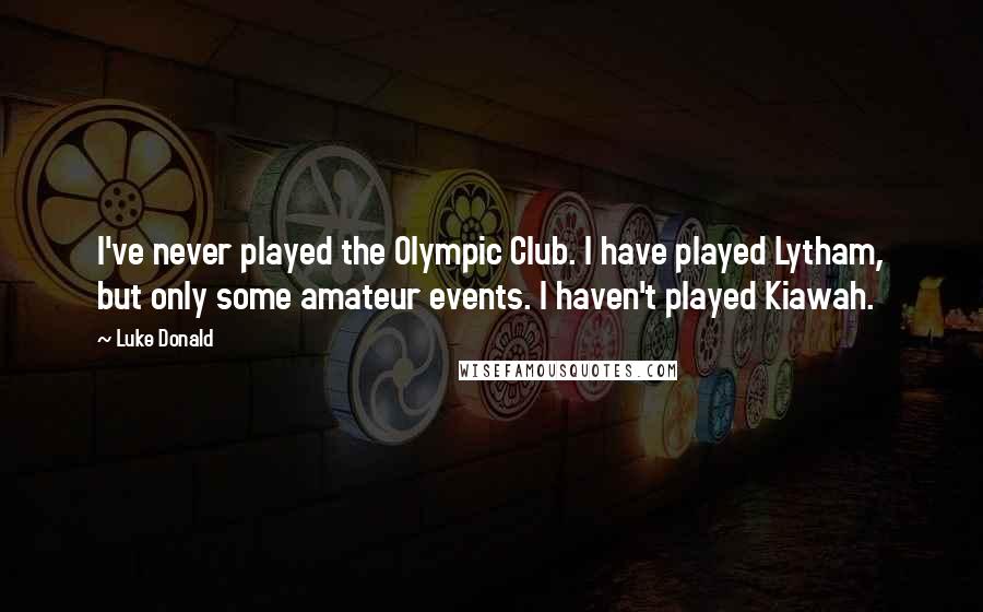 Luke Donald Quotes: I've never played the Olympic Club. I have played Lytham, but only some amateur events. I haven't played Kiawah.