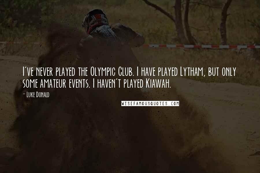 Luke Donald Quotes: I've never played the Olympic Club. I have played Lytham, but only some amateur events. I haven't played Kiawah.