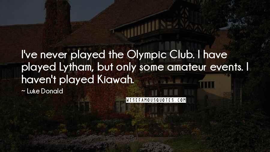 Luke Donald Quotes: I've never played the Olympic Club. I have played Lytham, but only some amateur events. I haven't played Kiawah.