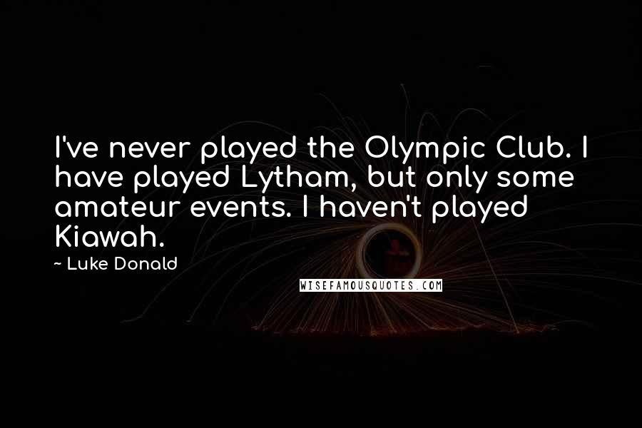 Luke Donald Quotes: I've never played the Olympic Club. I have played Lytham, but only some amateur events. I haven't played Kiawah.