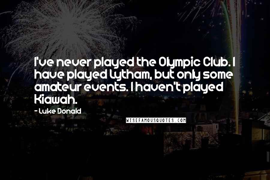 Luke Donald Quotes: I've never played the Olympic Club. I have played Lytham, but only some amateur events. I haven't played Kiawah.