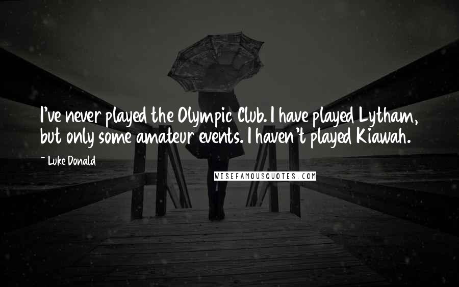 Luke Donald Quotes: I've never played the Olympic Club. I have played Lytham, but only some amateur events. I haven't played Kiawah.