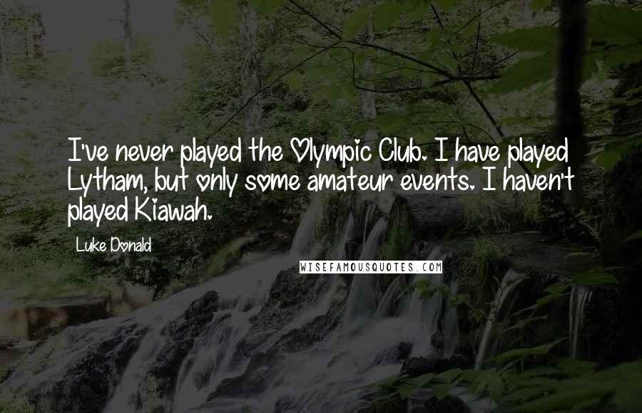 Luke Donald Quotes: I've never played the Olympic Club. I have played Lytham, but only some amateur events. I haven't played Kiawah.