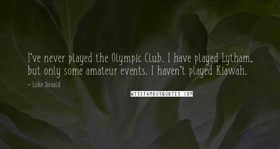 Luke Donald Quotes: I've never played the Olympic Club. I have played Lytham, but only some amateur events. I haven't played Kiawah.