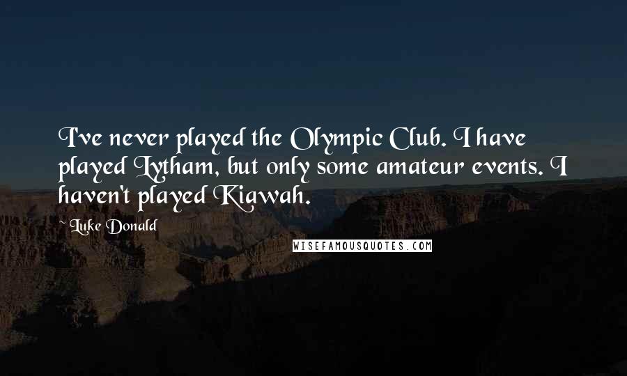 Luke Donald Quotes: I've never played the Olympic Club. I have played Lytham, but only some amateur events. I haven't played Kiawah.