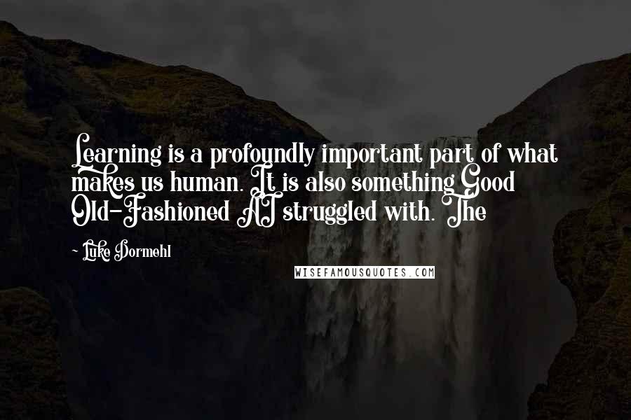 Luke Dormehl Quotes: Learning is a profoundly important part of what makes us human. It is also something Good Old-Fashioned AI struggled with. The