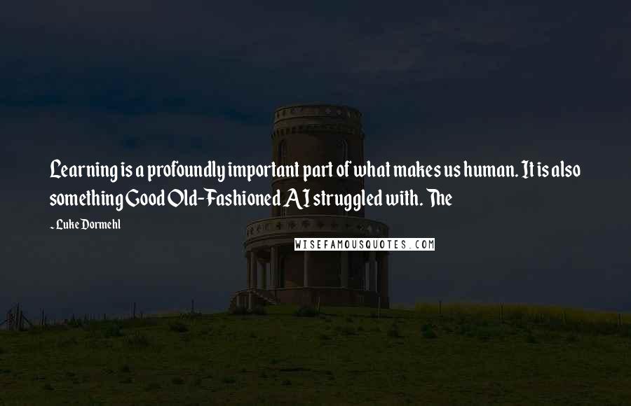 Luke Dormehl Quotes: Learning is a profoundly important part of what makes us human. It is also something Good Old-Fashioned AI struggled with. The