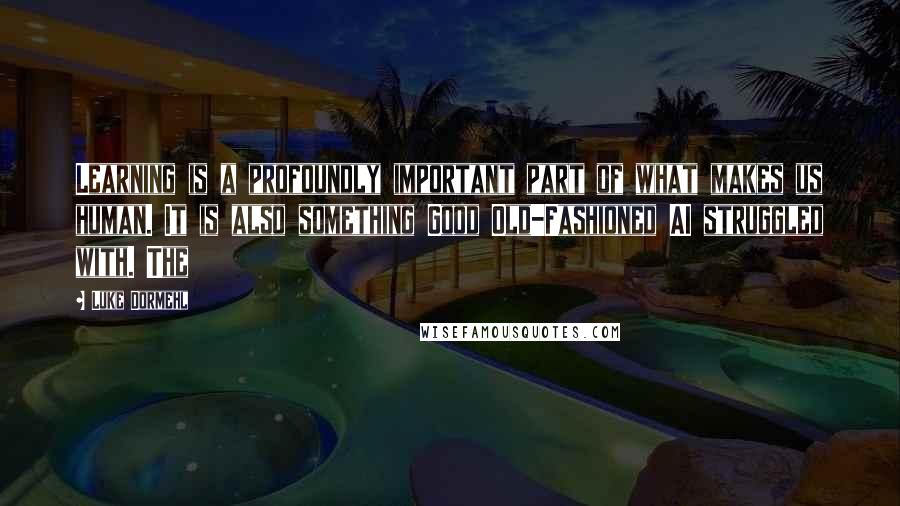 Luke Dormehl Quotes: Learning is a profoundly important part of what makes us human. It is also something Good Old-Fashioned AI struggled with. The