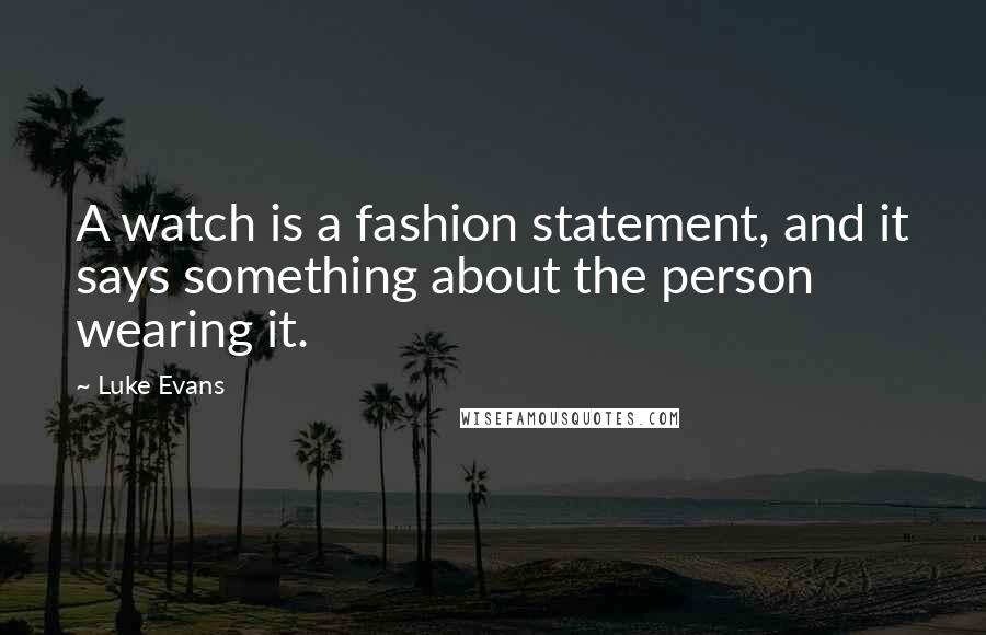 Luke Evans Quotes: A watch is a fashion statement, and it says something about the person wearing it.