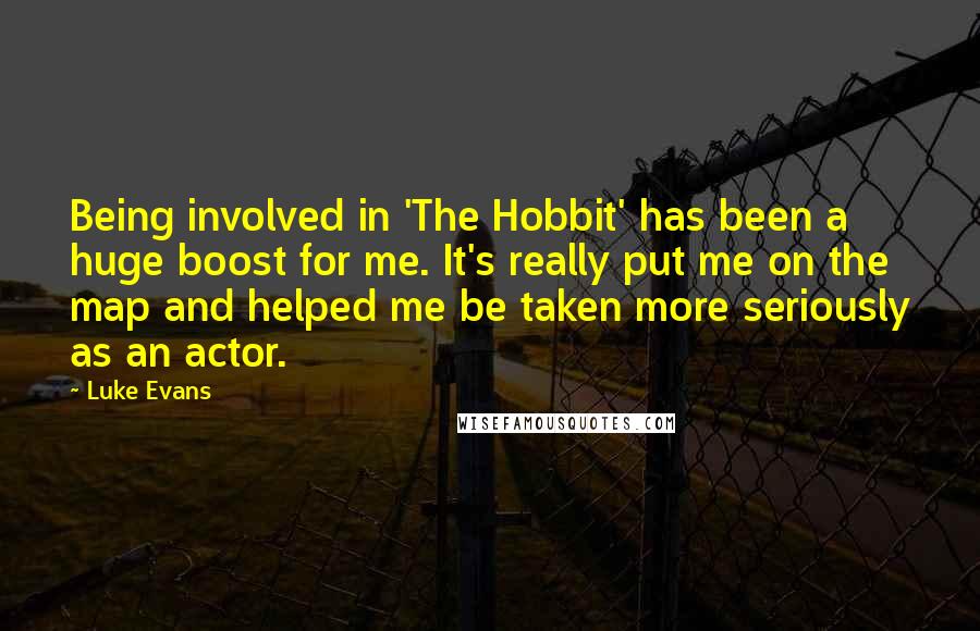 Luke Evans Quotes: Being involved in 'The Hobbit' has been a huge boost for me. It's really put me on the map and helped me be taken more seriously as an actor.