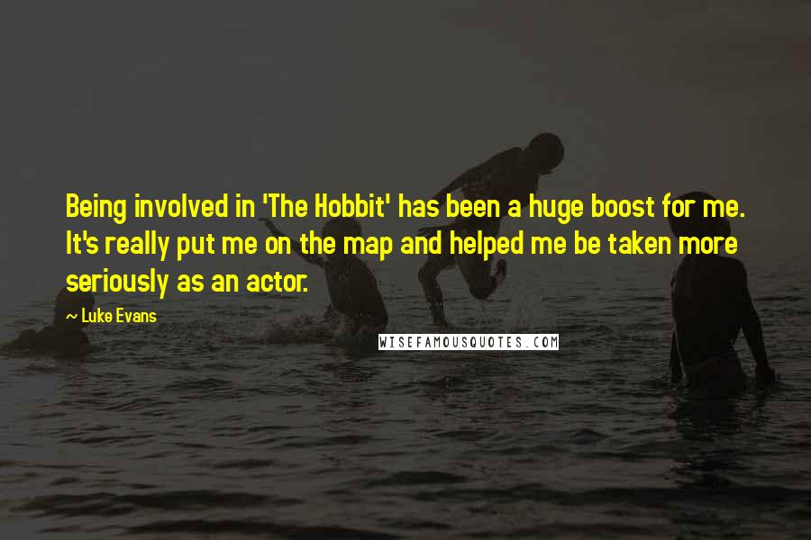 Luke Evans Quotes: Being involved in 'The Hobbit' has been a huge boost for me. It's really put me on the map and helped me be taken more seriously as an actor.