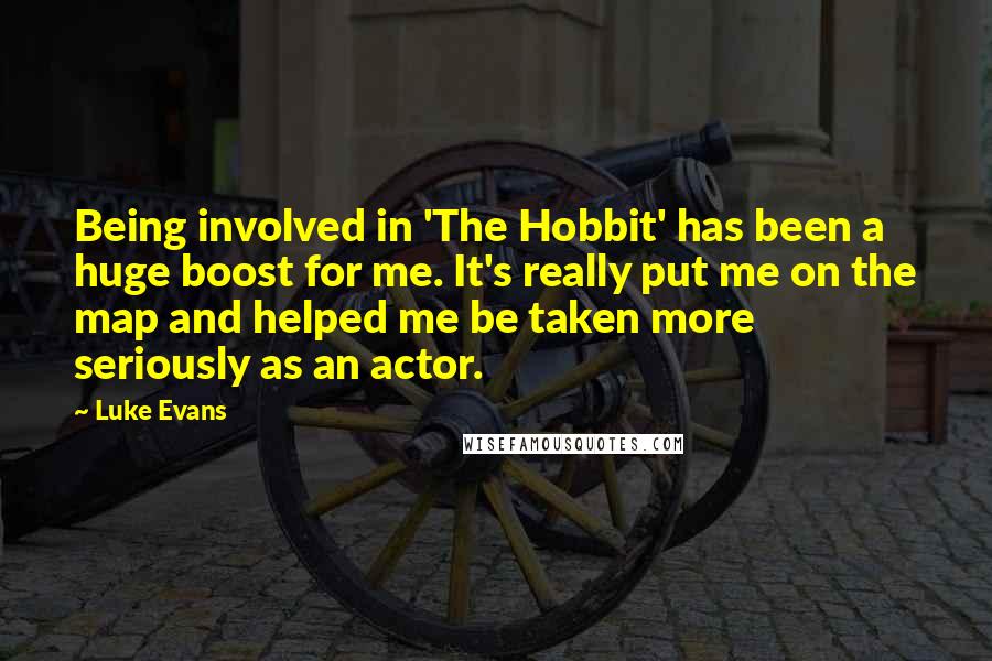Luke Evans Quotes: Being involved in 'The Hobbit' has been a huge boost for me. It's really put me on the map and helped me be taken more seriously as an actor.