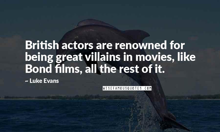 Luke Evans Quotes: British actors are renowned for being great villains in movies, like Bond films, all the rest of it.